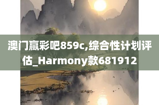 澳门赢彩吧859c,综合性计划评估_Harmony款681912