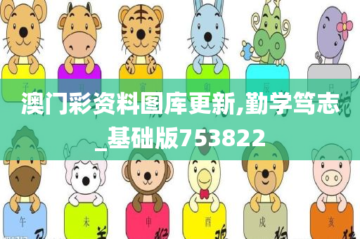 澳门彩资料图库更新,勤学笃志_基础版753822