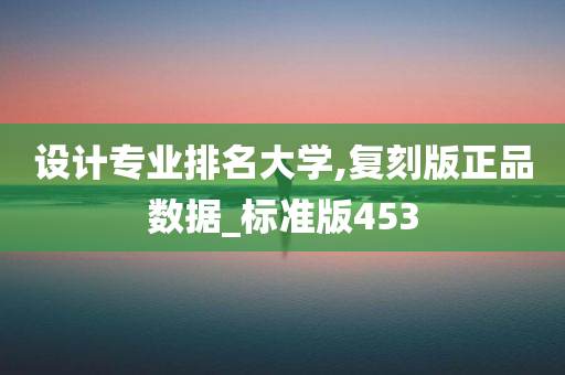 设计专业排名大学,复刻版正品数据_标准版453