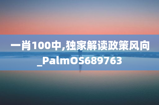 一肖100中,独家解读政策风向_PalmOS689763