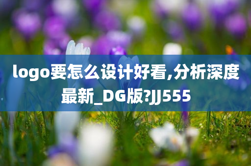 logo要怎么设计好看,分析深度最新_DG版?JJ555