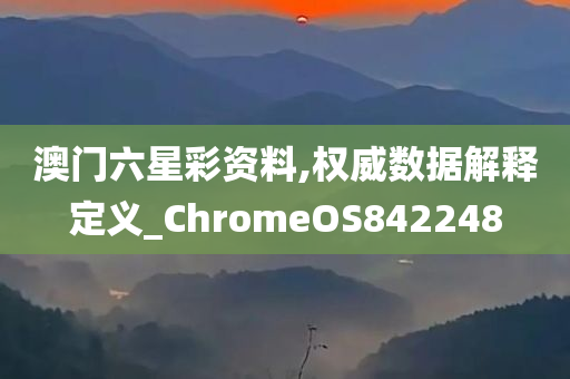 澳门六星彩资料,权威数据解释定义_ChromeOS842248