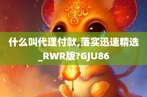 什么叫代理付款,落实迅速精选_RWR版?GJU86