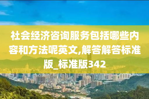 社会经济咨询服务包括哪些内容和方法呢英文,解答解答标准版_标准版342