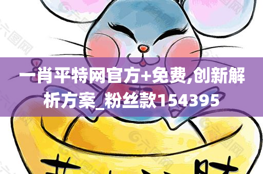 一肖平特网官方+免费,创新解析方案_粉丝款154395