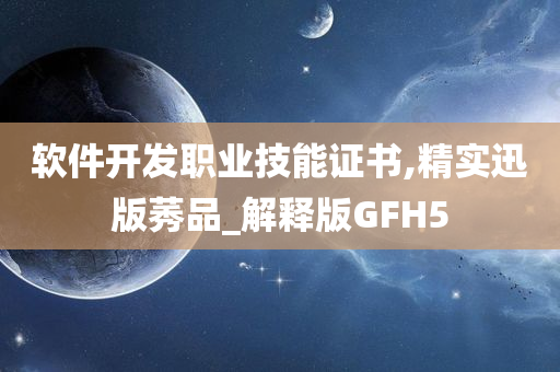 软件开发职业技能证书,精实迅版莠品_解释版GFH5