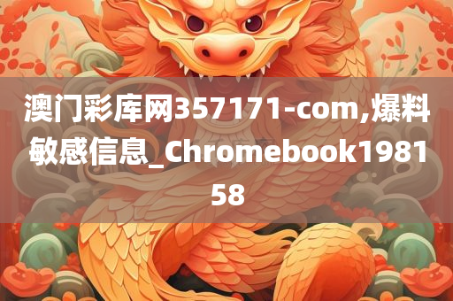 澳门彩库网357171-com,爆料敏感信息_Chromebook198158