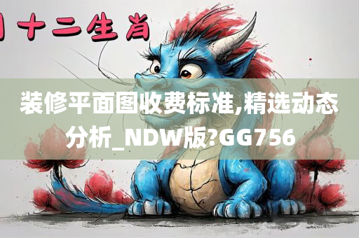 装修平面图收费标准,精选动态分析_NDW版?GG756