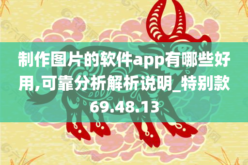 制作图片的软件app有哪些好用,可靠分析解析说明_特别款69.48.13