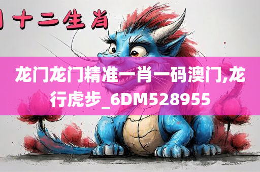 龙门龙门精准一肖一码澳门,龙行虎步_6DM528955