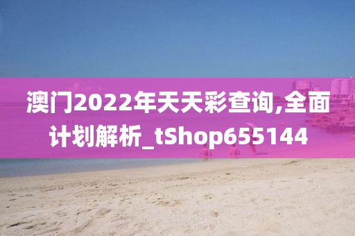 澳门2022年天天彩查询,全面计划解析_tShop655144