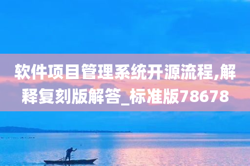 软件项目管理系统开源流程,解释复刻版解答_标准版78678