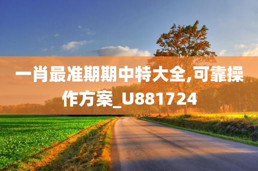 一肖最准期期中特大全,可靠操作方案_U881724