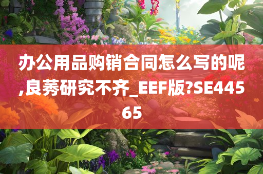 办公用品购销合同怎么写的呢,良莠研究不齐_EEF版?SE44565