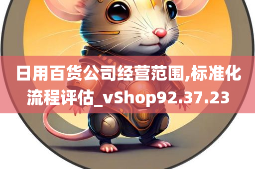 日用百货公司经营范围,标准化流程评估_vShop92.37.23