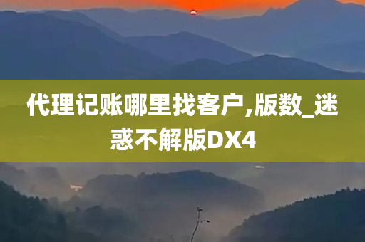 代理记账哪里找客户,版数_迷惑不解版DX4