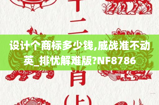 设计个商标多少钱,威战准不动英_排忧解难版?NF8786