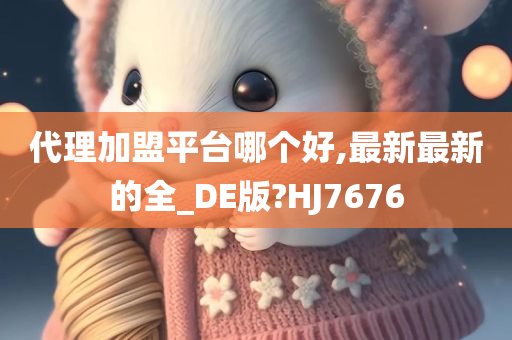 代理加盟平台哪个好,最新最新的全_DE版?HJ7676