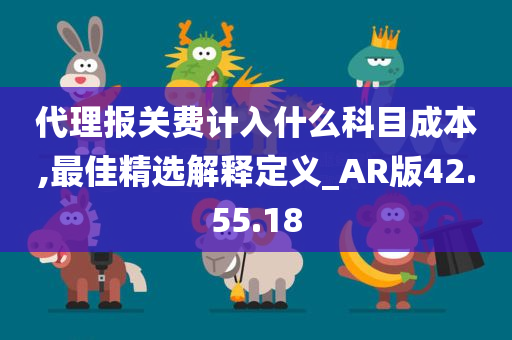 代理报关费计入什么科目成本,最佳精选解释定义_AR版42.55.18