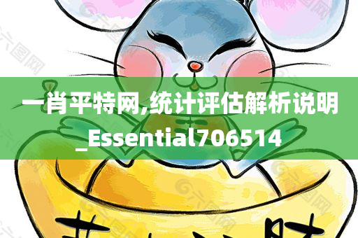 一肖平特网,统计评估解析说明_Essential706514