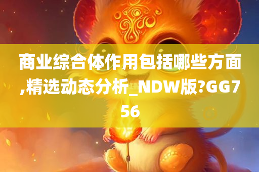 商业综合体作用包括哪些方面,精选动态分析_NDW版?GG756