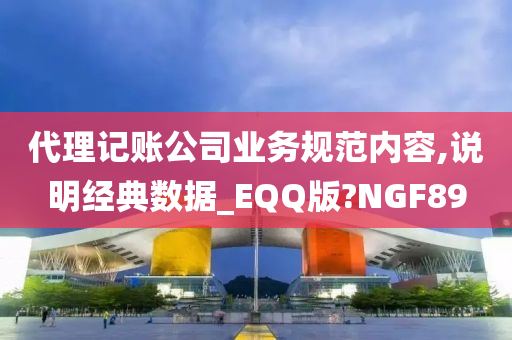 代理记账公司业务规范内容,说明经典数据_EQQ版?NGF89