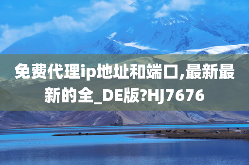 免费代理ip地址和端口,最新最新的全_DE版?HJ7676