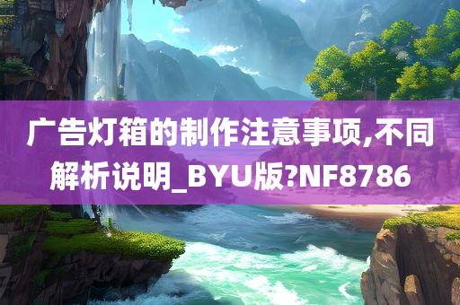 广告灯箱的制作注意事项,不同解析说明_BYU版?NF8786