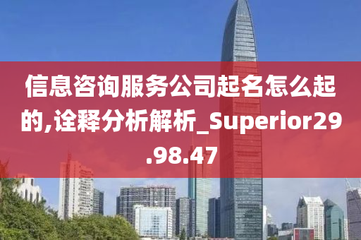 信息咨询服务公司起名怎么起的,诠释分析解析_Superior29.98.47