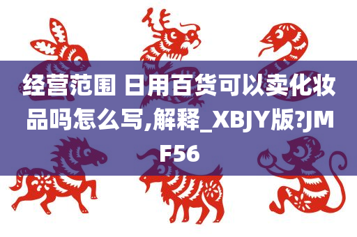 经营范围 日用百货可以卖化妆品吗怎么写,解释_XBJY版?JMF56