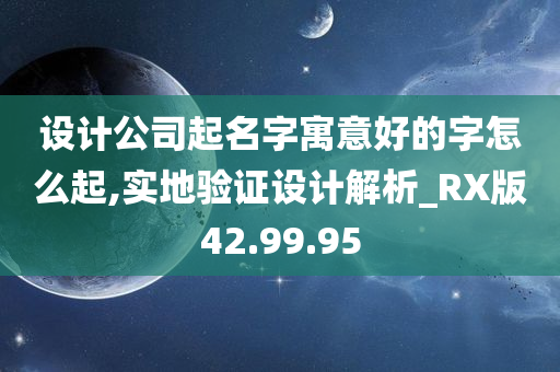 设计公司起名字寓意好的字怎么起,实地验证设计解析_RX版42.99.95