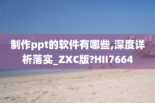 制作ppt的软件有哪些,深度详析落实_ZXC版?HII7664