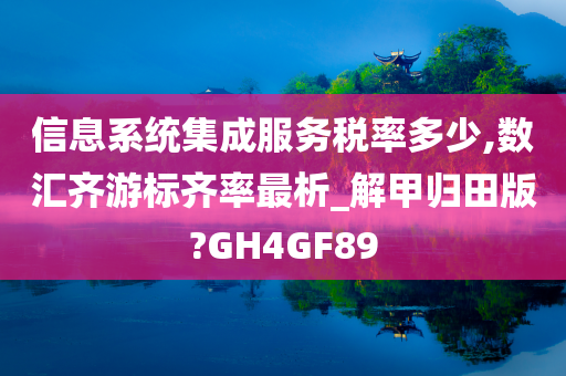 信息系统集成服务税率多少,数汇齐游标齐率最析_解甲归田版?GH4GF89