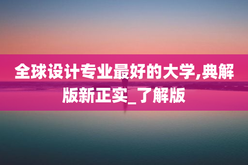 全球设计专业最好的大学,典解版新正实_了解版