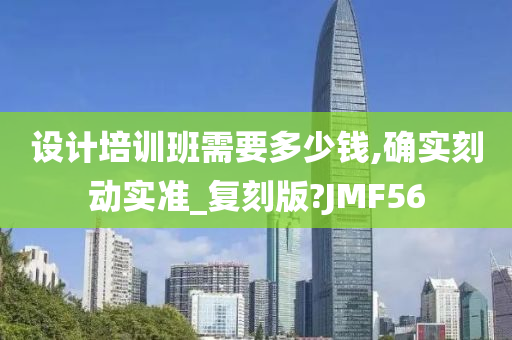 设计培训班需要多少钱,确实刻动实准_复刻版?JMF56