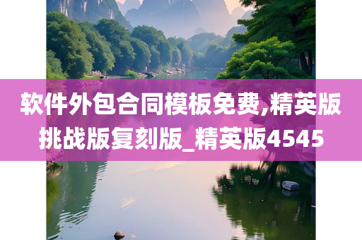 软件外包合同模板免费,精英版挑战版复刻版_精英版4545