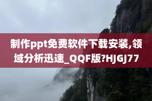 制作ppt免费软件下载安装,领域分析迅速_QQF版?HJGJ77