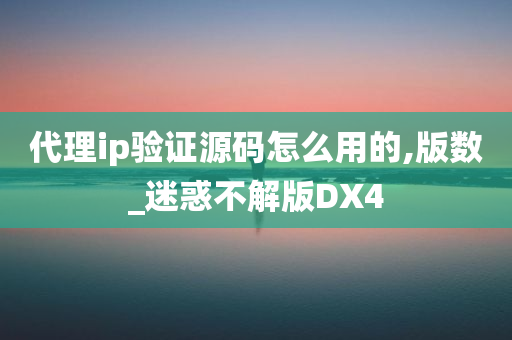 代理ip验证源码怎么用的,版数_迷惑不解版DX4