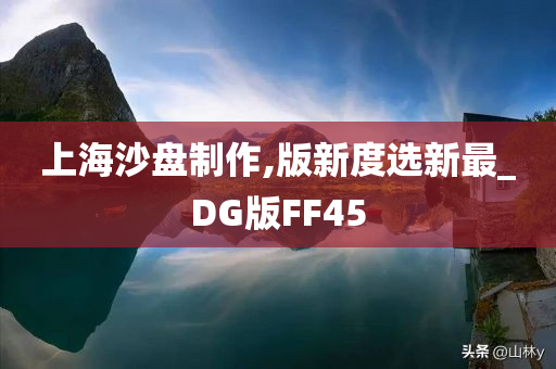 上海沙盘制作,版新度选新最_DG版FF45