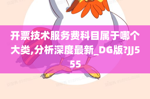 开票技术服务费科目属于哪个大类,分析深度最新_DG版?JJ555