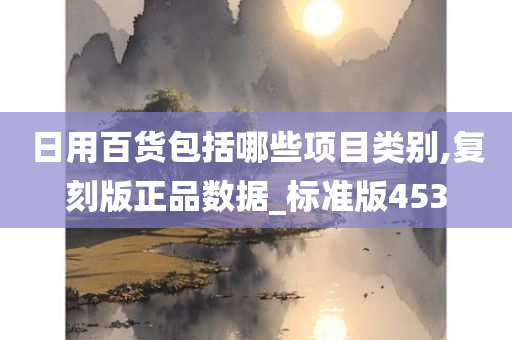 日用百货包括哪些项目类别,复刻版正品数据_标准版453