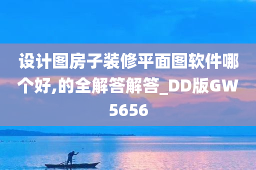 设计图房子装修平面图软件哪个好,的全解答解答_DD版GW5656