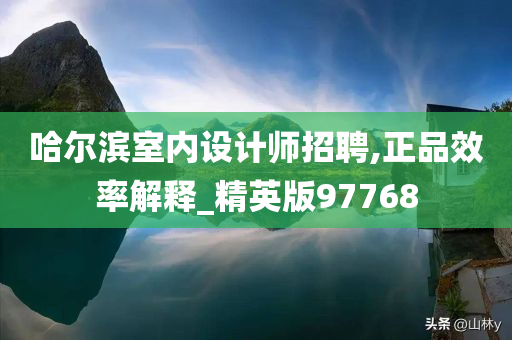 哈尔滨室内设计师招聘,正品效率解释_精英版97768