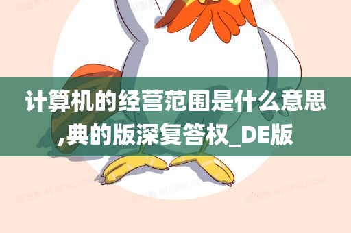 计算机的经营范围是什么意思,典的版深复答权_DE版