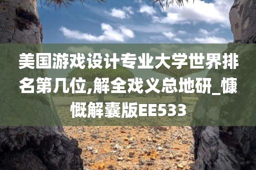 美国游戏设计专业大学世界排名第几位,解全戏义总地研_慷慨解囊版EE533