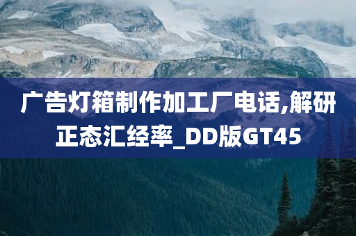 广告灯箱制作加工厂电话,解研正态汇经率_DD版GT45