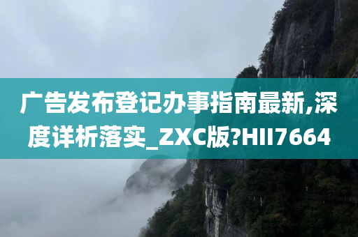 广告发布登记办事指南最新,深度详析落实_ZXC版?HII7664