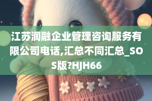 江苏润融企业管理咨询服务有限公司电话,汇总不同汇总_SOS版?HJH66