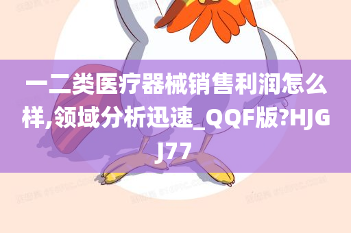 一二类医疗器械销售利润怎么样,领域分析迅速_QQF版?HJGJ77