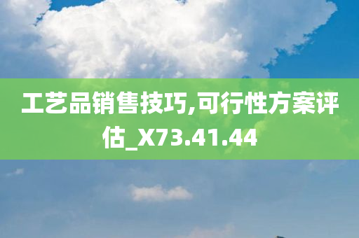 工艺品销售技巧,可行性方案评估_X73.41.44